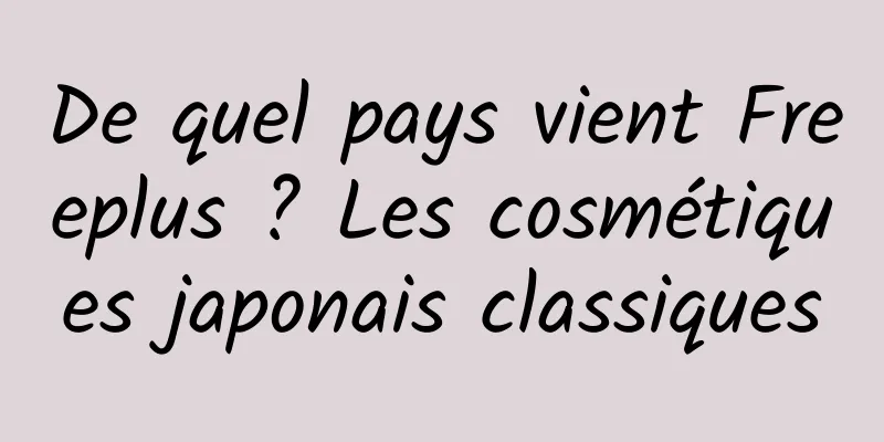 De quel pays vient Freeplus ? Les cosmétiques japonais classiques