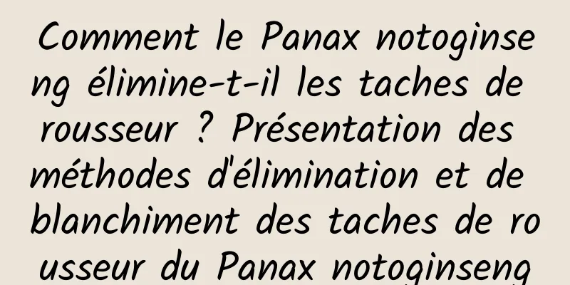 Comment le Panax notoginseng élimine-t-il les taches de rousseur ? Présentation des méthodes d'élimination et de blanchiment des taches de rousseur du Panax notoginseng