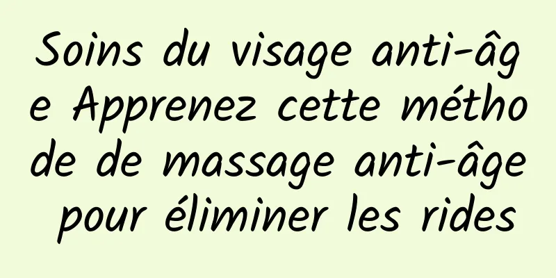 Soins du visage anti-âge Apprenez cette méthode de massage anti-âge pour éliminer les rides
