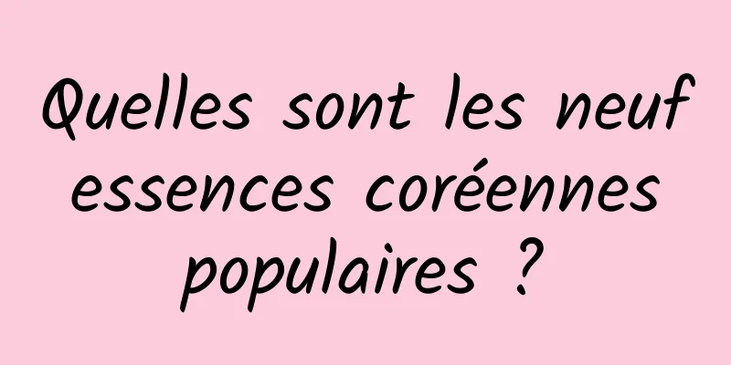Quelles sont les neuf essences coréennes populaires ?