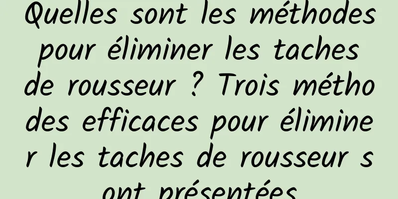 Quelles sont les méthodes pour éliminer les taches de rousseur ? Trois méthodes efficaces pour éliminer les taches de rousseur sont présentées