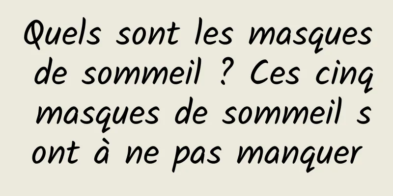 Quels sont les masques de sommeil ? Ces cinq masques de sommeil sont à ne pas manquer