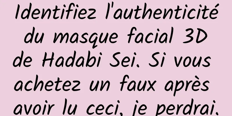 Identifiez l'authenticité du masque facial 3D de Hadabi Sei. Si vous achetez un faux après avoir lu ceci, je perdrai.