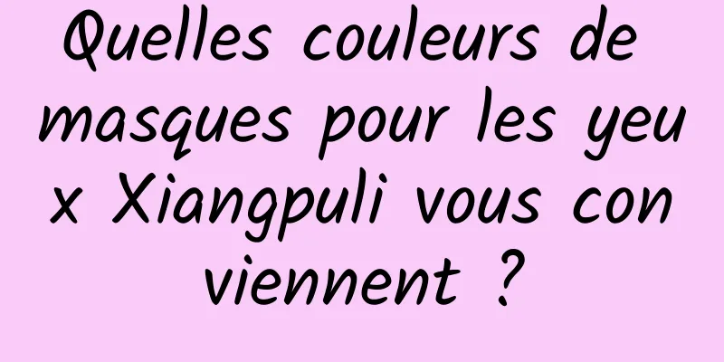 Quelles couleurs de masques pour les yeux Xiangpuli vous conviennent ?