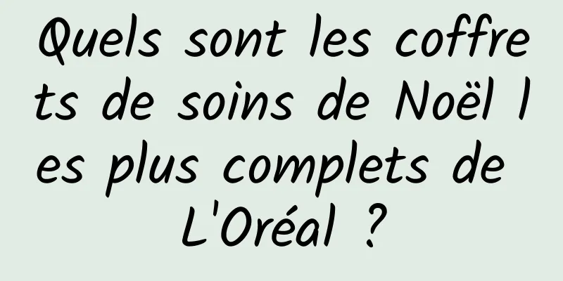 Quels sont les coffrets de soins de Noël les plus complets de L'Oréal ?
