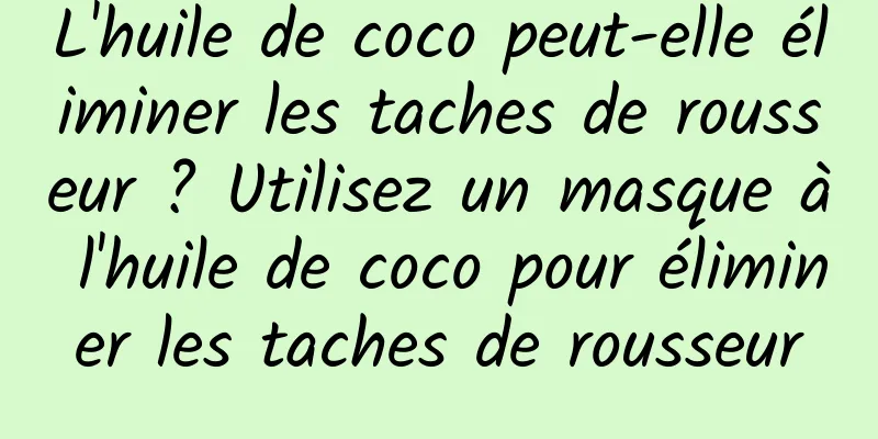 L'huile de coco peut-elle éliminer les taches de rousseur ? Utilisez un masque à l'huile de coco pour éliminer les taches de rousseur