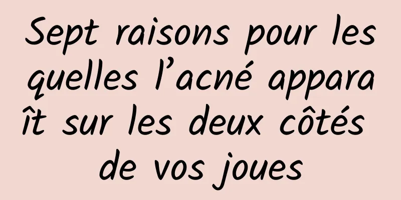 Sept raisons pour lesquelles l’acné apparaît sur les deux côtés de vos joues