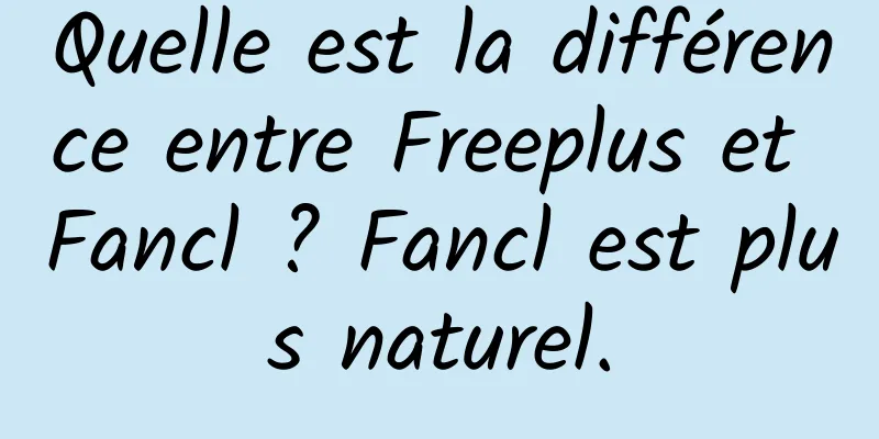 Quelle est la différence entre Freeplus et Fancl ? Fancl est plus naturel.