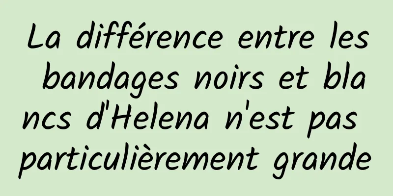 La différence entre les bandages noirs et blancs d'Helena n'est pas particulièrement grande