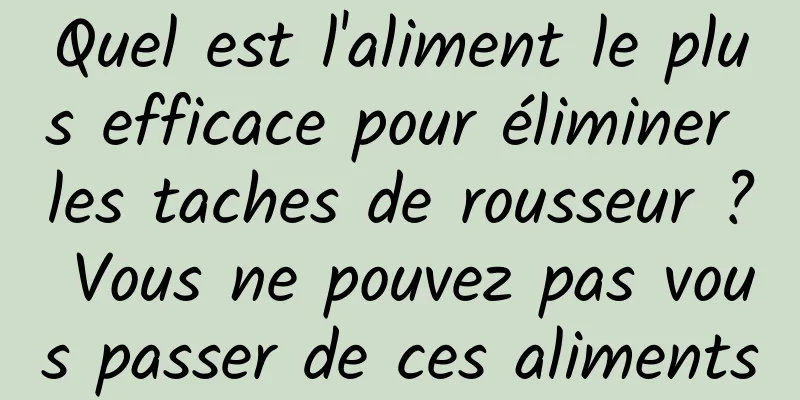 Quel est l'aliment le plus efficace pour éliminer les taches de rousseur ? Vous ne pouvez pas vous passer de ces aliments