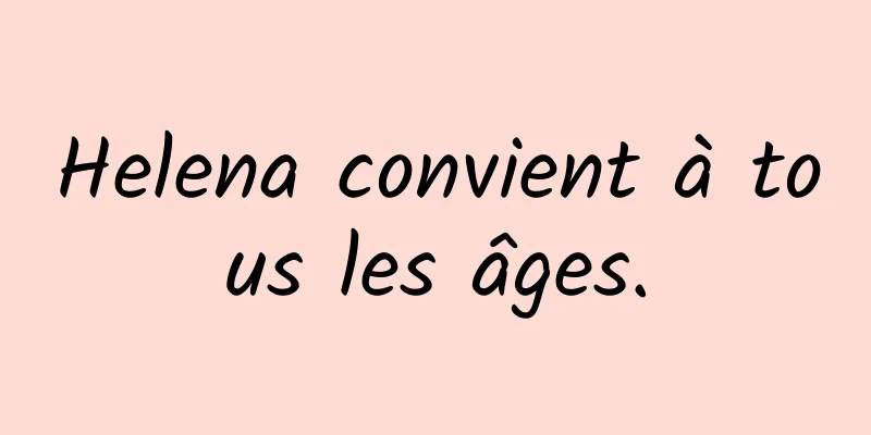 Helena convient à tous les âges.