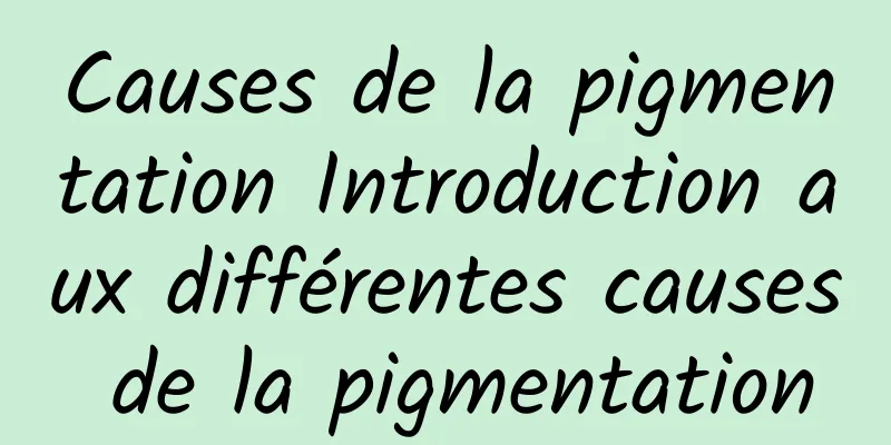 Causes de la pigmentation Introduction aux différentes causes de la pigmentation
