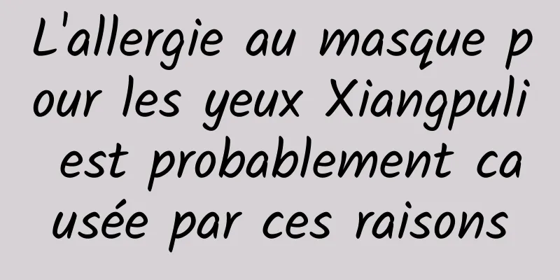 L'allergie au masque pour les yeux Xiangpuli est probablement causée par ces raisons