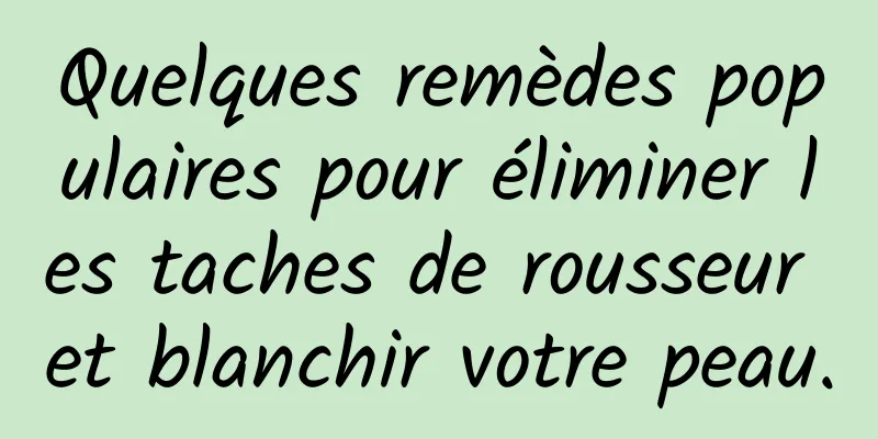 Quelques remèdes populaires pour éliminer les taches de rousseur et blanchir votre peau.