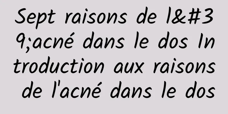 Sept raisons de l'acné dans le dos Introduction aux raisons de l'acné dans le dos