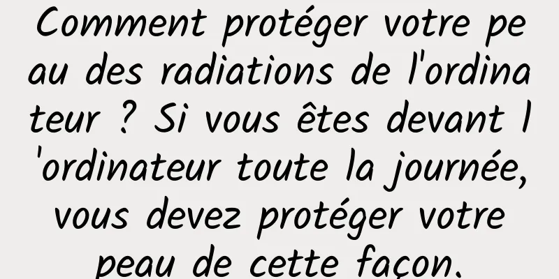 Comment protéger votre peau des radiations de l'ordinateur ? Si vous êtes devant l'ordinateur toute la journée, vous devez protéger votre peau de cette façon.