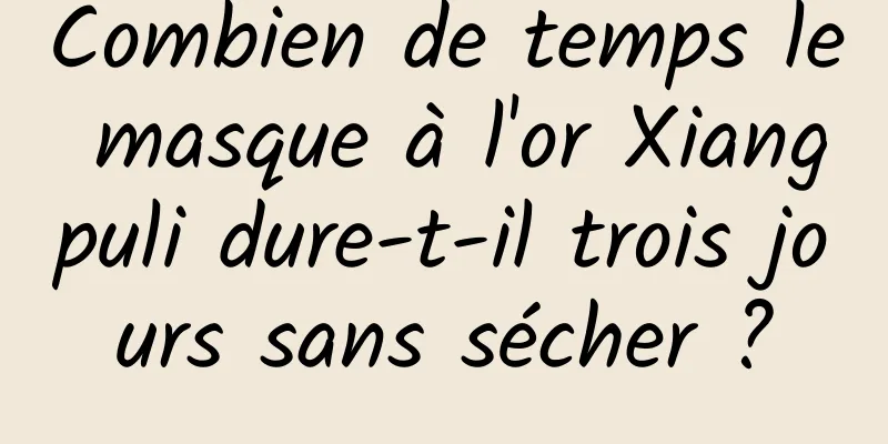 Combien de temps le masque à l'or Xiangpuli dure-t-il trois jours sans sécher ?