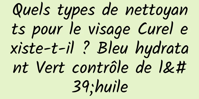 Quels types de nettoyants pour le visage Curel existe-t-il ? Bleu hydratant Vert contrôle de l'huile