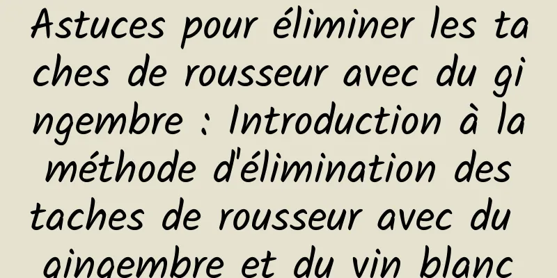Astuces pour éliminer les taches de rousseur avec du gingembre : Introduction à la méthode d'élimination des taches de rousseur avec du gingembre et du vin blanc