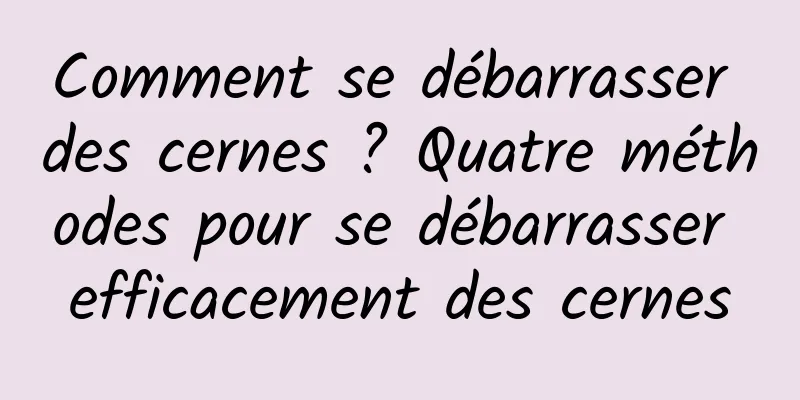 Comment se débarrasser des cernes ? Quatre méthodes pour se débarrasser efficacement des cernes