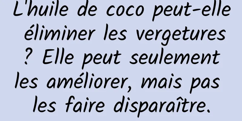 L'huile de coco peut-elle éliminer les vergetures ? Elle peut seulement les améliorer, mais pas les faire disparaître.