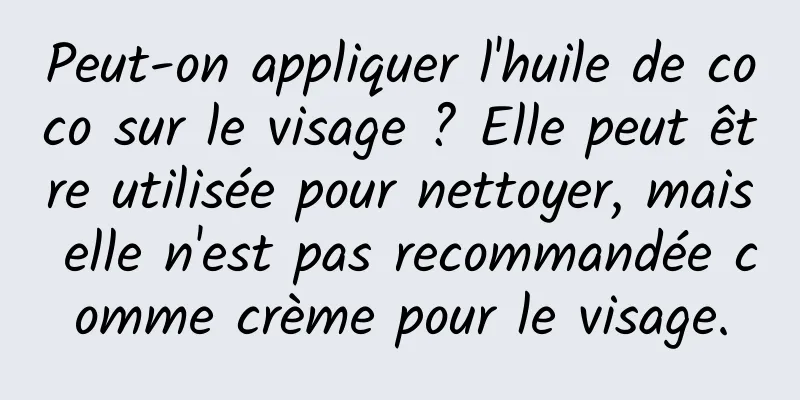 Peut-on appliquer l'huile de coco sur le visage ? Elle peut être utilisée pour nettoyer, mais elle n'est pas recommandée comme crème pour le visage.