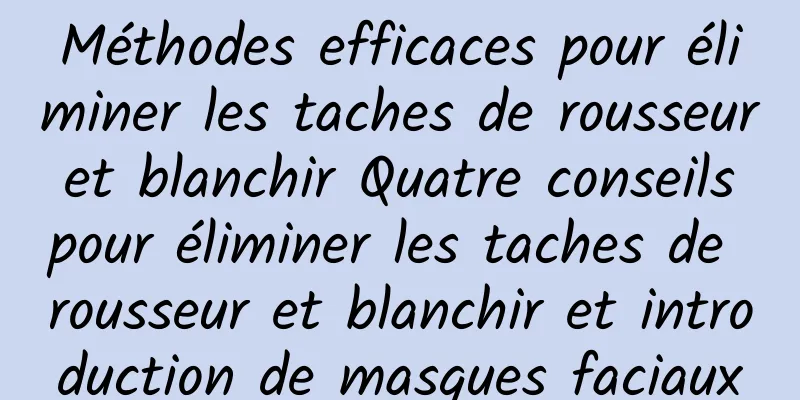 Méthodes efficaces pour éliminer les taches de rousseur et blanchir Quatre conseils pour éliminer les taches de rousseur et blanchir et introduction de masques faciaux