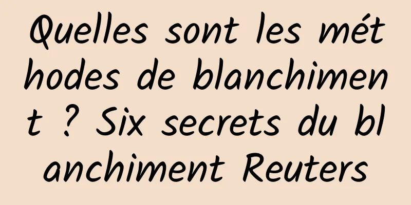 Quelles sont les méthodes de blanchiment ? Six secrets du blanchiment Reuters