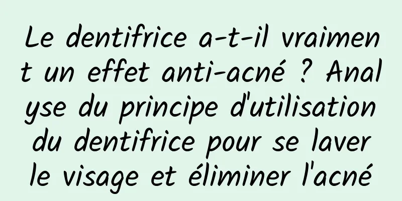 Le dentifrice a-t-il vraiment un effet anti-acné ? Analyse du principe d'utilisation du dentifrice pour se laver le visage et éliminer l'acné