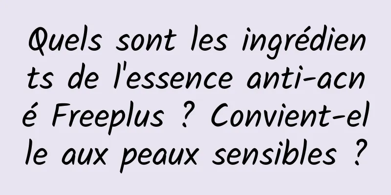 Quels sont les ingrédients de l'essence anti-acné Freeplus ? Convient-elle aux peaux sensibles ?