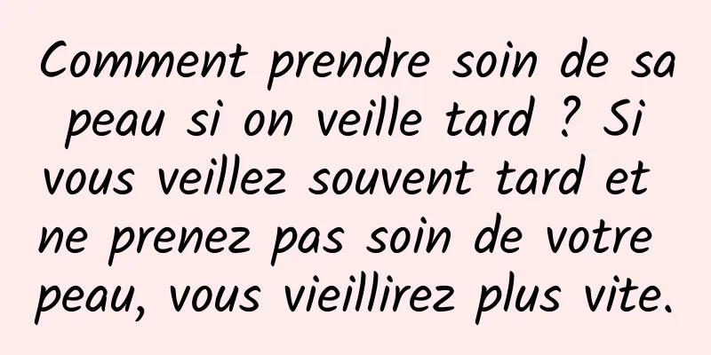 Comment prendre soin de sa peau si on veille tard ? Si vous veillez souvent tard et ne prenez pas soin de votre peau, vous vieillirez plus vite.