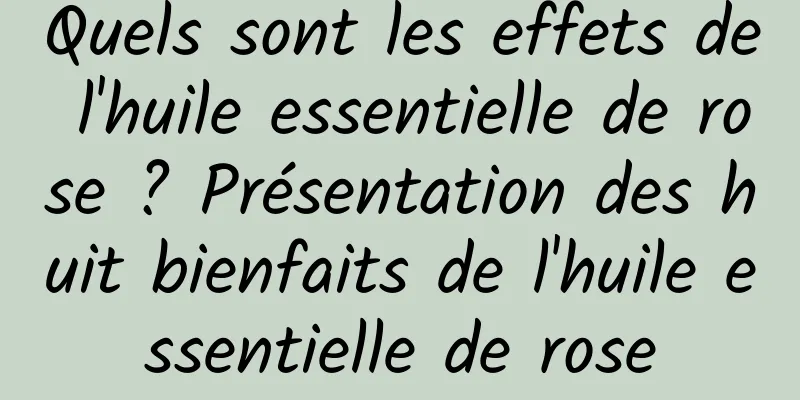Quels sont les effets de l'huile essentielle de rose ? Présentation des huit bienfaits de l'huile essentielle de rose