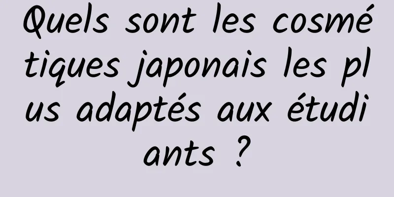 Quels sont les cosmétiques japonais les plus adaptés aux étudiants ?