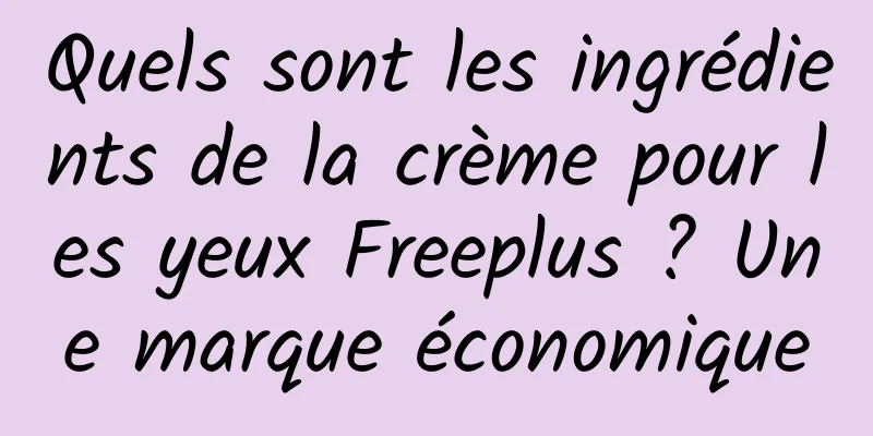 Quels sont les ingrédients de la crème pour les yeux Freeplus ? Une marque économique