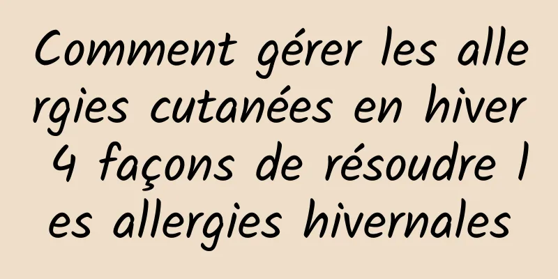 Comment gérer les allergies cutanées en hiver 4 façons de résoudre les allergies hivernales