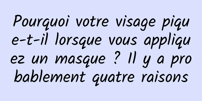 Pourquoi votre visage pique-t-il lorsque vous appliquez un masque ? Il y a probablement quatre raisons