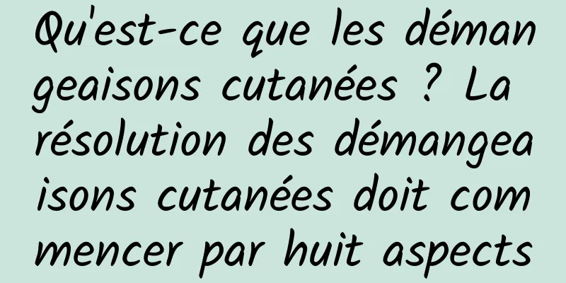 Qu'est-ce que les démangeaisons cutanées ? La résolution des démangeaisons cutanées doit commencer par huit aspects