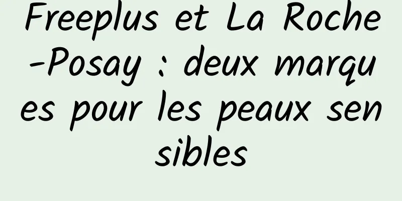 Freeplus et La Roche-Posay : deux marques pour les peaux sensibles