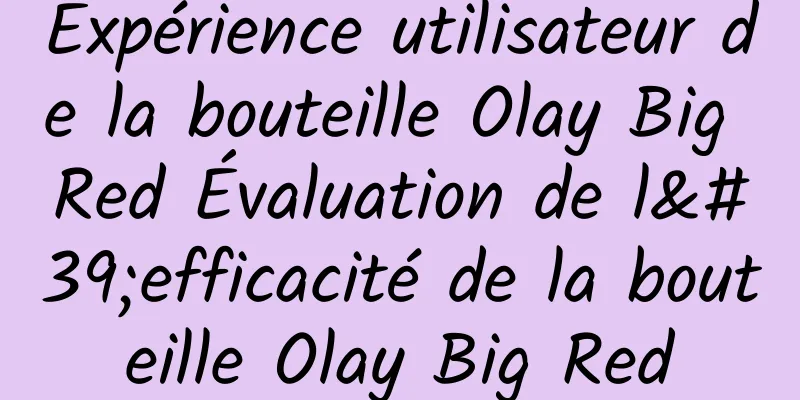 Expérience utilisateur de la bouteille Olay Big Red Évaluation de l'efficacité de la bouteille Olay Big Red