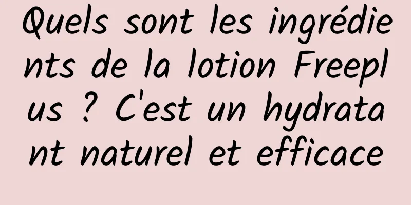 Quels sont les ingrédients de la lotion Freeplus ? C'est un hydratant naturel et efficace