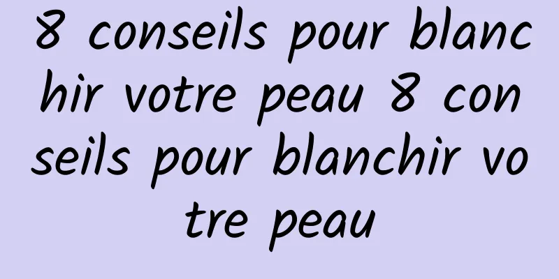 8 conseils pour blanchir votre peau 8 conseils pour blanchir votre peau