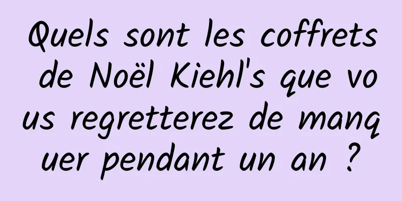 Quels sont les coffrets de Noël Kiehl's que vous regretterez de manquer pendant un an ?