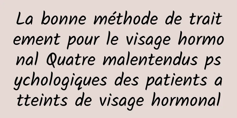 La bonne méthode de traitement pour le visage hormonal Quatre malentendus psychologiques des patients atteints de visage hormonal