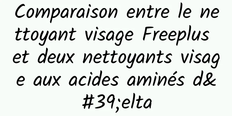 Comparaison entre le nettoyant visage Freeplus et deux nettoyants visage aux acides aminés d'elta
