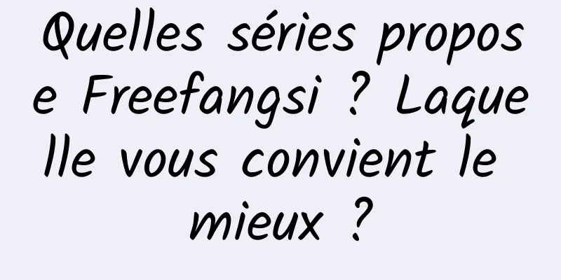 Quelles séries propose Freefangsi ? Laquelle vous convient le mieux ?