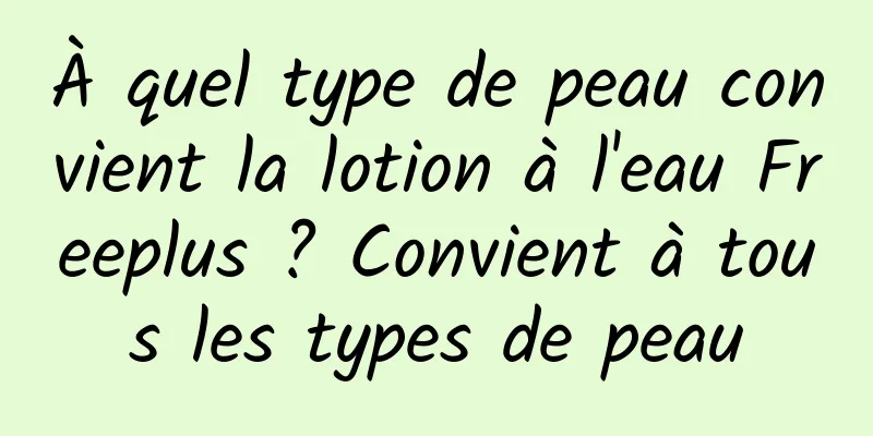 À quel type de peau convient la lotion à l'eau Freeplus ? Convient à tous les types de peau