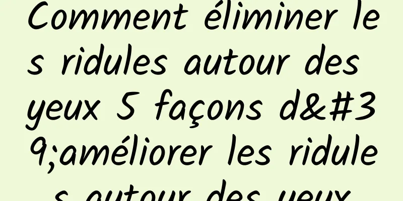 Comment éliminer les ridules autour des yeux 5 façons d'améliorer les ridules autour des yeux