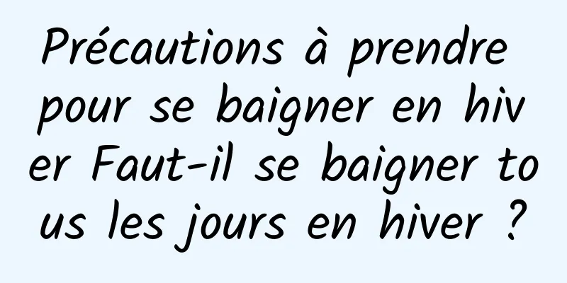 Précautions à prendre pour se baigner en hiver Faut-il se baigner tous les jours en hiver ?
