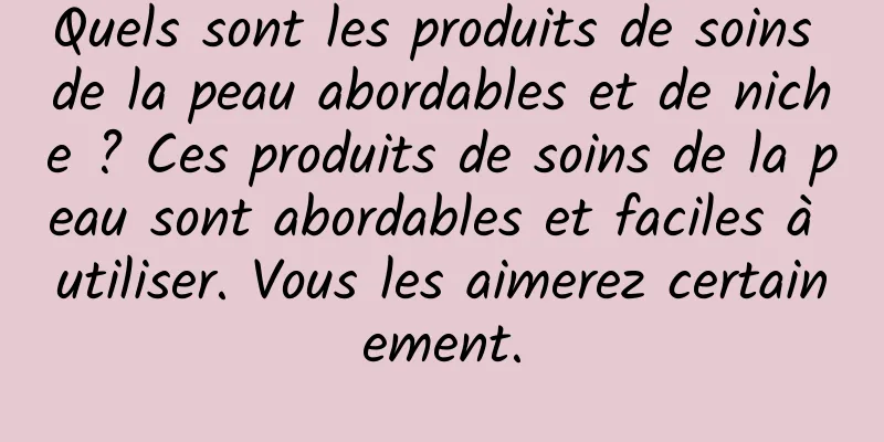 Quels sont les produits de soins de la peau abordables et de niche ? Ces produits de soins de la peau sont abordables et faciles à utiliser. Vous les aimerez certainement.