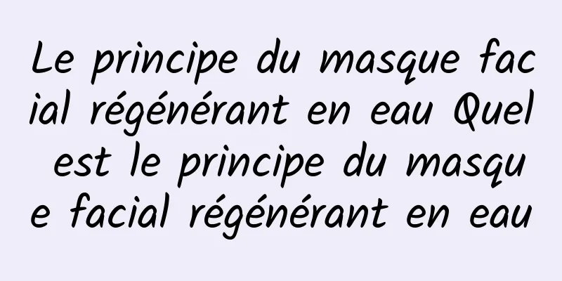 Le principe du masque facial régénérant en eau Quel est le principe du masque facial régénérant en eau
